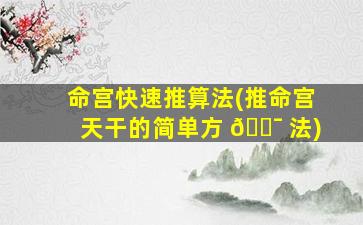 命宫快速推算法(推命宫天干的简单方 🐯 法)